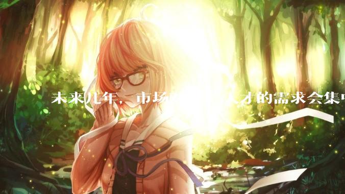 未来几年，市场对 AI 人才的需求会集中在哪几个方向？