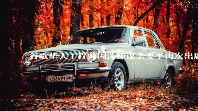 谷歌华人工程师因涉嫌谋杀妻子再次出庭，案件有哪些细节值得关注？