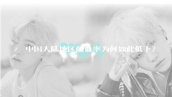 中国大陆地区献血率为何如此低下？