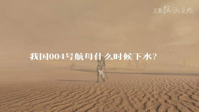 我国004号航母什么时候下水？