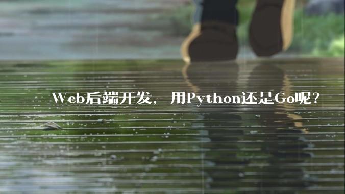 Web后端开发，用Python还是Go呢？