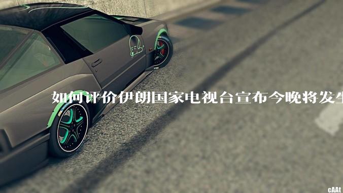 如何评价伊朗国家电视台宣布今晚将发生大事，让世界铭记几个世纪？