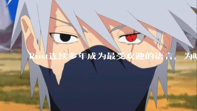 Rust连续多年成为最受欢迎的语言，为啥国内使用的人还是很少?