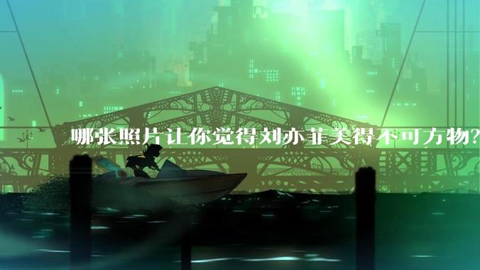 哪张照片让你觉得刘亦菲美得不可方物？