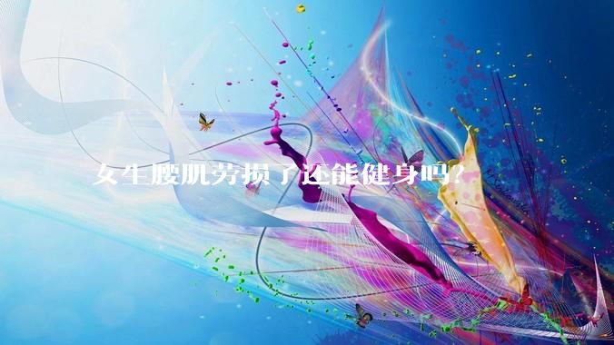 女生腰肌劳损了还能健身吗？