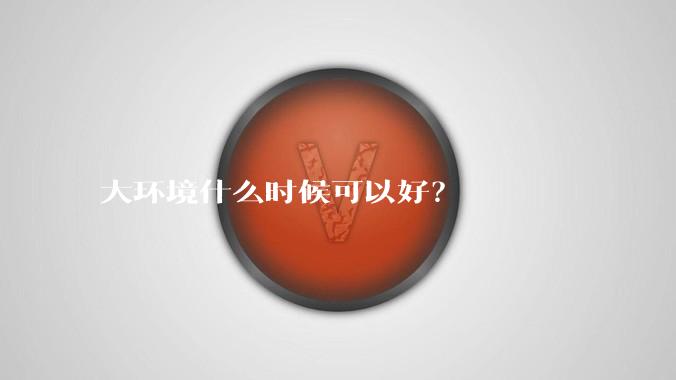 大环境什么时候可以好？