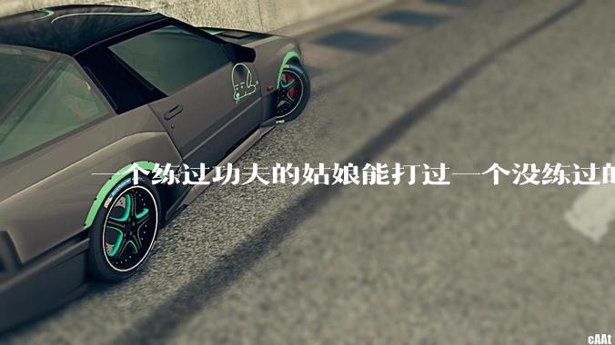 一个练过功夫的姑娘能打过一个没练过的男人吗？