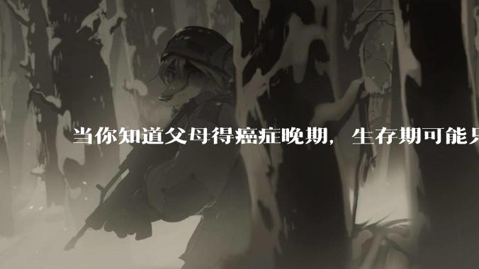 当你知道父母得癌症晚期，生存期可能只有一年的时候，你会做什么？