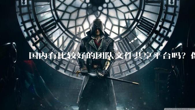 国内有比较好的团队文件共享平台吗？像dropbox的team版本一样的。