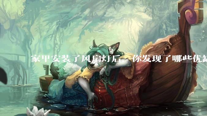家里安装了风扇灯后，你发现了哪些优缺点？