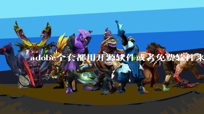 adobe全套都用开源软件或者免费软件来替代，能做到吗？