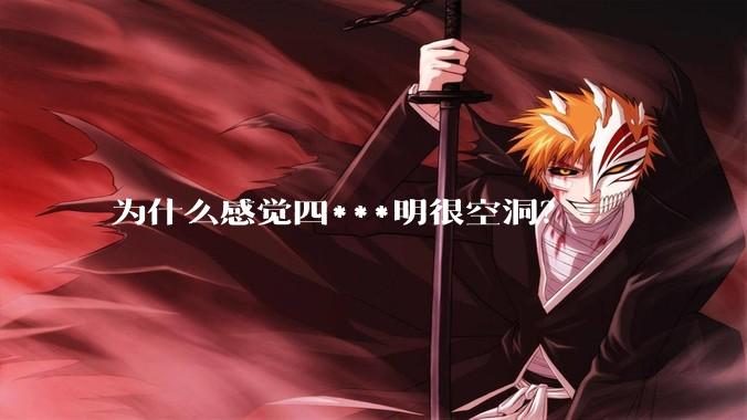 为什么感觉四***明很空洞？