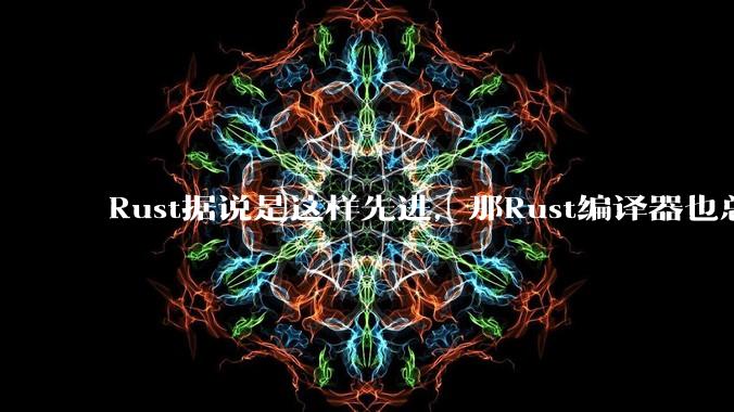 Rust据说是这样先进，那Rust编译器也总该是Rust写的吧？