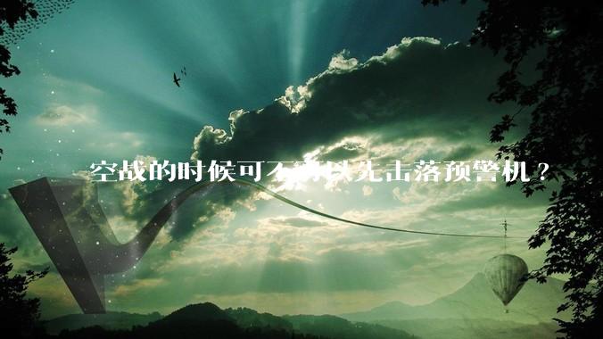 空战的时候可不可以先击落预警机?